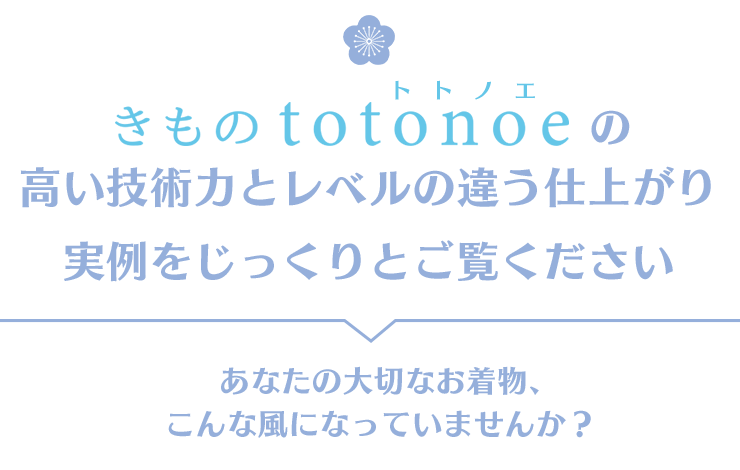 きものtotonoe の高い技術力とレベルの違う仕上がりの実例をじっくりとご覧ください あなたの大切なお着物、こんな風になっていませんか?