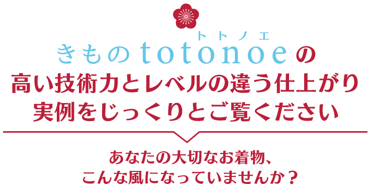 きものtotonoe の高い技術力とレベルの違う仕上がりの実例をじっくりとご覧ください あなたの大切なお着物、こんな風になっていませんか?