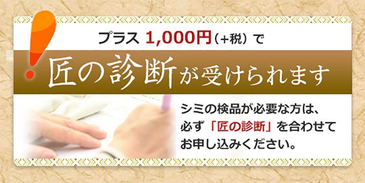 プラス１０００円で匠の診断が受けられます。シミの検品が必要な方は、必ず匠の診断を合わせてお申込みください。