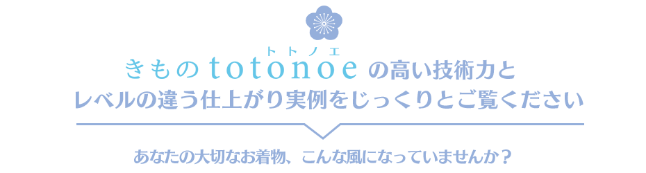 きものtotonoe の高い技術力とレベルの違う仕上がりの実例をじっくりとご覧ください あなたの大切なお着物、こんな風になっていませんか?